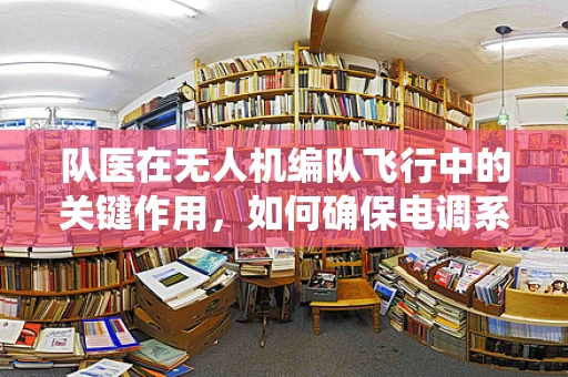 队医在无人机编队飞行中的关键作用，如何确保电调系统的稳定与安全？