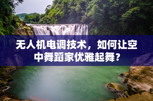 无人机电调技术，如何让空中舞蹈家优雅起舞？