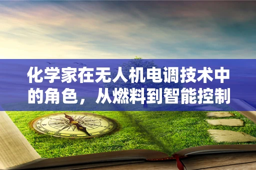 化学家在无人机电调技术中的角色，从燃料到智能控制的桥梁
