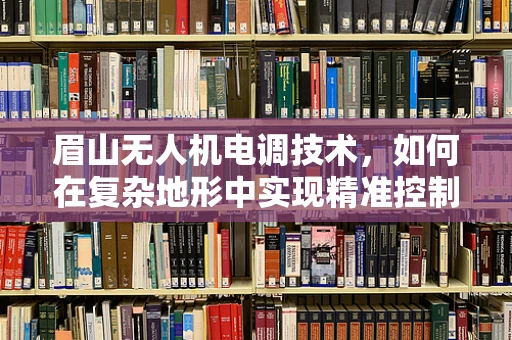 眉山无人机电调技术，如何在复杂地形中实现精准控制？