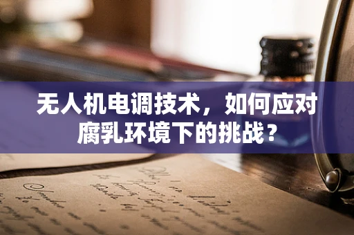 无人机电调技术，如何应对腐乳环境下的挑战？