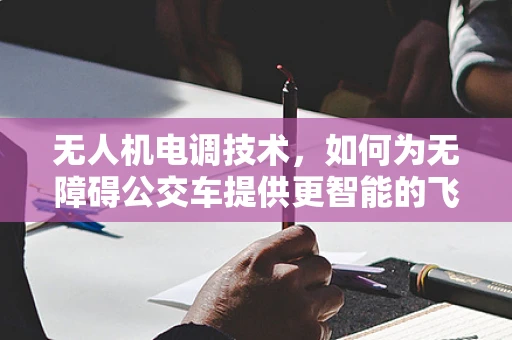 无人机电调技术，如何为无障碍公交车提供更智能的飞行支持？