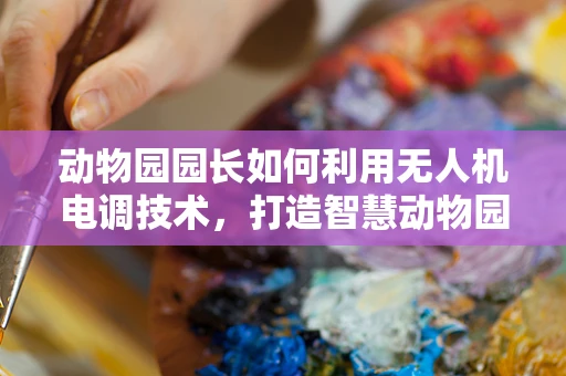 动物园园长如何利用无人机电调技术，打造智慧动物园？